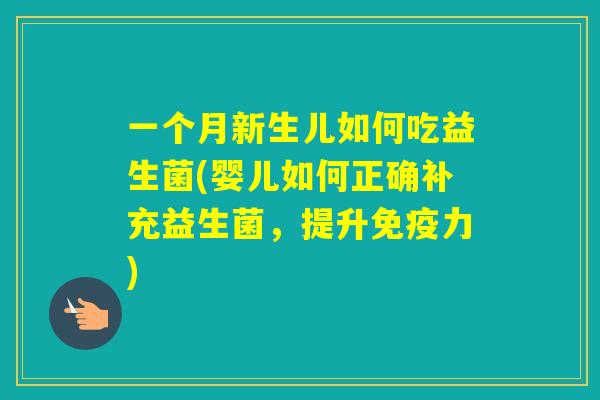 一个月新生儿如何吃益生菌(婴儿如何正确补充益生菌，提升力)