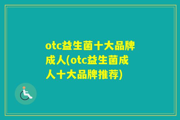 otc益生菌十大品牌成人(otc益生菌成人十大品牌推荐) otc益生菌十大品牌成人(otc益生菌成人十大品牌推荐)