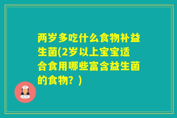 两岁多吃什么食物补益生菌(2岁以上宝宝适合食用哪些富含益生菌的食物?) 两岁多吃什么食物补益生菌(2岁以上宝宝适合食用哪些富含益生菌的食物?)