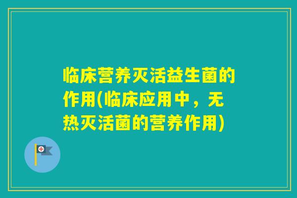 临床营养灭活益生菌的作用(临床应用中，无热灭活菌的营养作用)