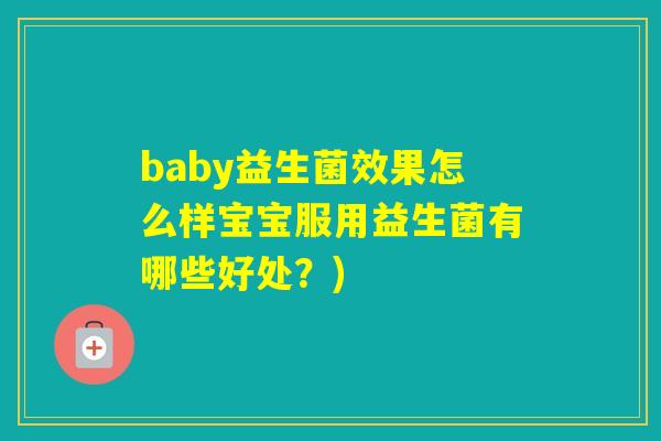 baby益生菌效果怎么样宝宝服用益生菌有哪些好处？)