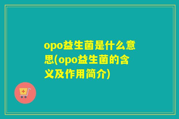 opo益生菌是什么意思(opo益生菌的含义及作用简介)