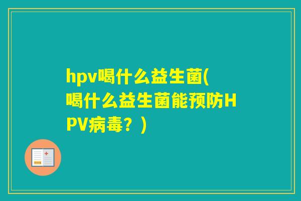 hpv喝什么益生菌(喝什么益生菌能HPV？)