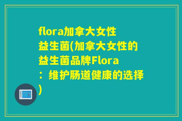 flora加拿大女性益生菌(加拿大女性的益生菌品牌Flora：维护肠道健康的选择)