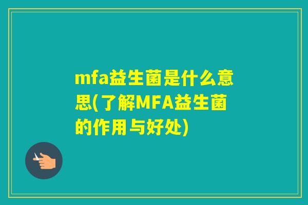 mfa益生菌是什么意思(了解MFA益生菌的作用与好处)