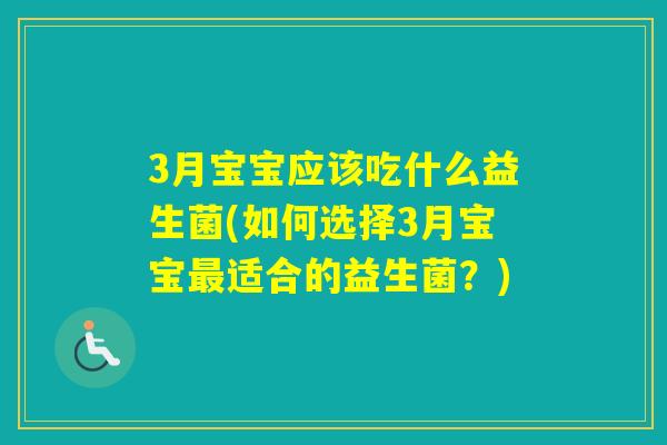 3月宝宝应该吃什么益生菌(如何选择3月宝宝适合的益生菌？)