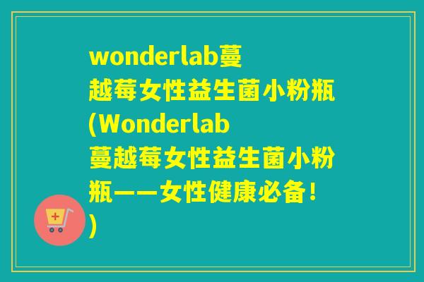 wonderlab蔓越莓女性益生菌小粉瓶(Wonderlab蔓越莓女性益生菌小粉瓶——女性健康必备！)