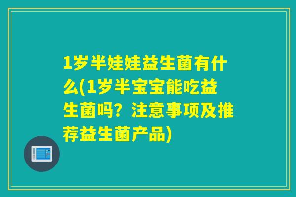 1岁半娃娃益生菌有什么(1岁半宝宝能吃益生菌吗？注意事项及推荐益生菌产品)