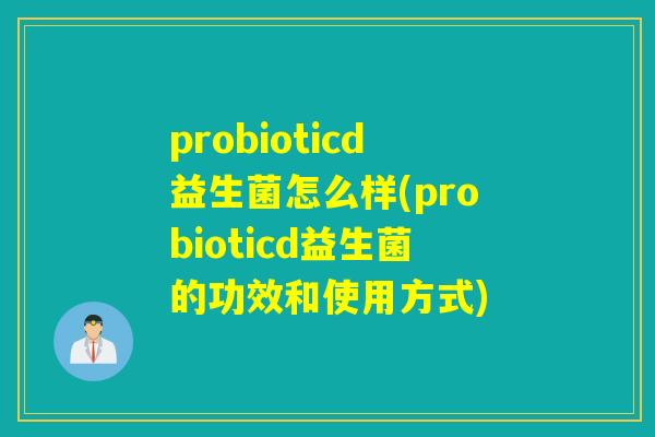 probioticd益生菌怎么样(probioticd益生菌的功效和使用方式)