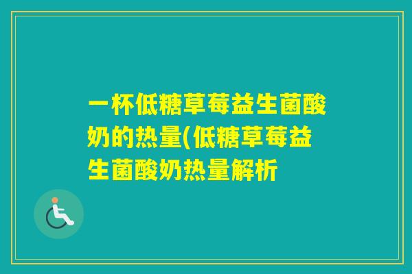 一杯低糖草莓益生菌酸奶的热量(低糖草莓益生菌酸奶热量解析 一杯低糖草莓益生菌酸奶的热量(低糖草莓益生菌酸奶热量解析