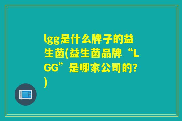 lgg是什么牌子的益生菌(益生菌品牌“LGG”是哪家公司的？)