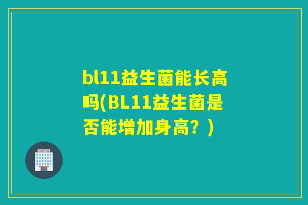 bl11益生菌能长高吗(BL11益生菌是否能增加身高？)