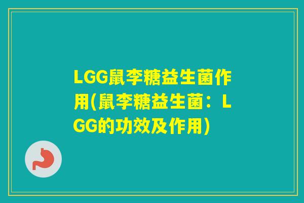 LGG鼠李糖益生菌作用(鼠李糖益生菌:LGG的功效及作用) LGG鼠李糖益生菌作用(鼠李糖益生菌:LGG的功效及作用)