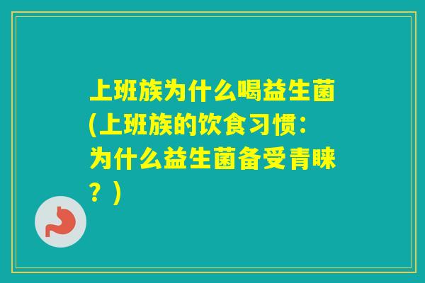 上班族为什么喝益生菌(上班族的饮食习惯：为什么益生菌备受青睐？)