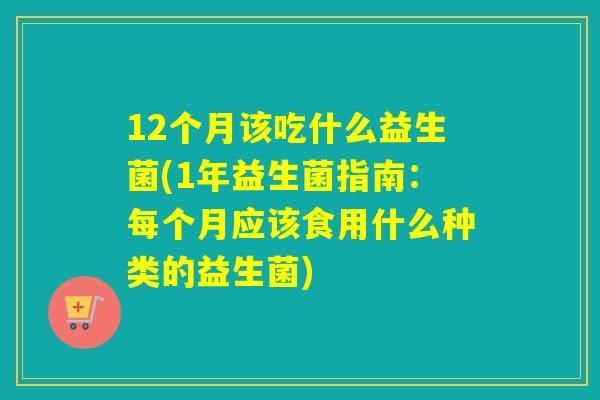 12个月该吃什么益生菌(1年益生菌指南：每个月应该食用什么种类的益生菌)
