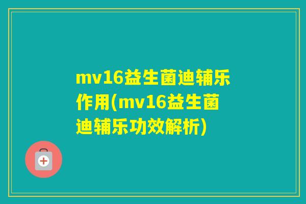 mv16益生菌迪辅乐作用(mv16益生菌迪辅乐功效解析) mv16益生菌迪辅乐作用(mv16益生菌迪辅乐功效解析)