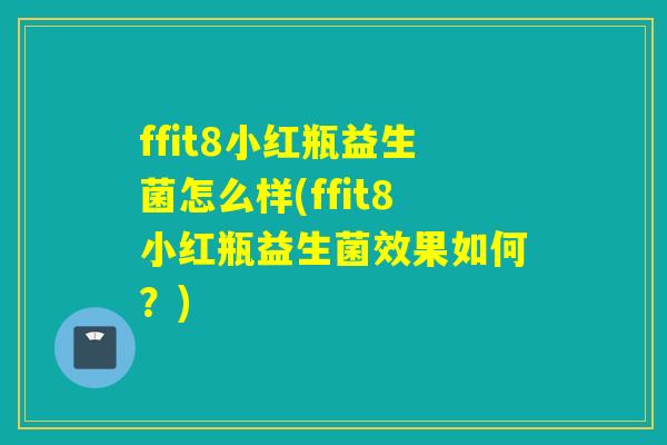 ffit8小红瓶益生菌怎么样(ffit8小红瓶益生菌效果如何？)