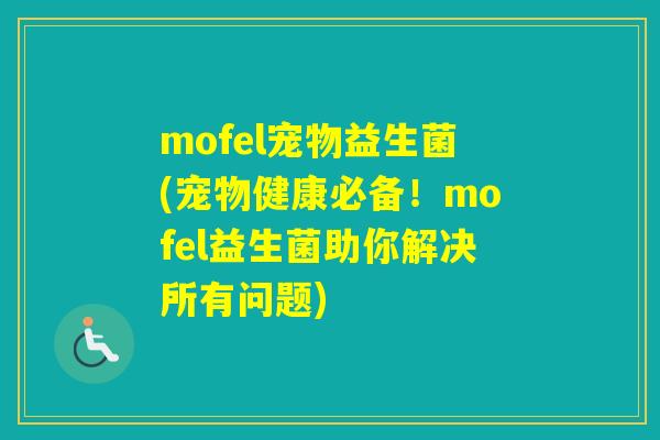 mofel宠物益生菌(宠物健康必备!mofel益生菌助你解决所有问题) mofel宠物益生菌(宠物健康必备!mofel益生菌助你解决所有问题)