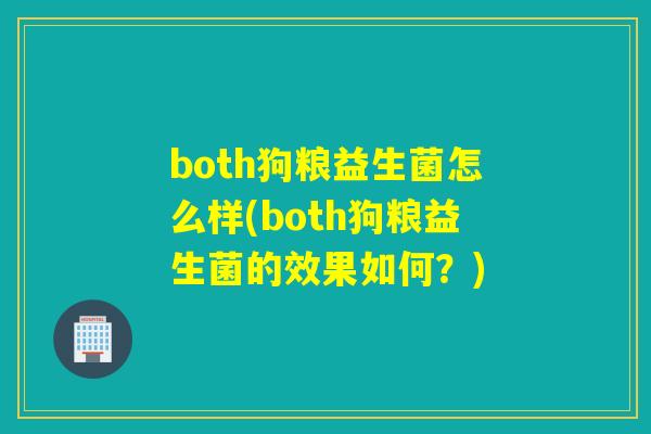 both狗粮益生菌怎么样(both狗粮益生菌的效果如何？)
