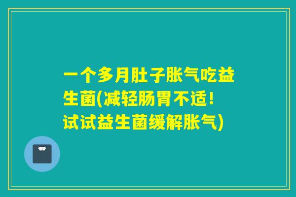 一个多月肚子吃益生菌(减轻肠胃不适！试试益生菌缓解)