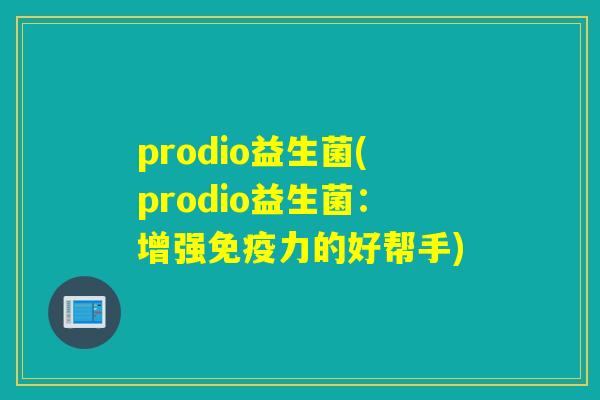 prodio益生菌(prodio益生菌：增强力的好帮手)