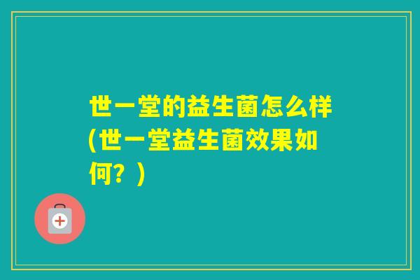 世一堂的益生菌怎么样(世一堂益生菌效果如何？)
