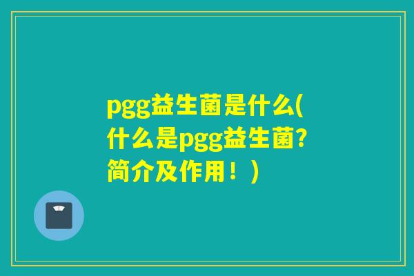 pgg益生菌是什么(什么是pgg益生菌？简介及作用！)