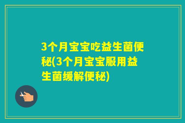 3个月宝宝吃益生菌(3个月宝宝服用益生菌缓解)