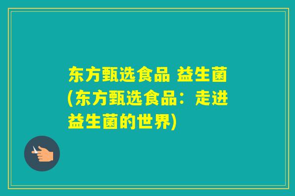 东方甄选食品 益生菌(东方甄选食品：走进益生菌的世界)