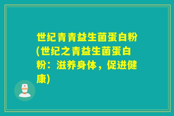 世纪青青益生菌蛋白粉(世纪之青益生菌蛋白粉:滋养身体,促进健康) 世纪青青益生菌蛋白粉(世纪之青益生菌蛋白粉:滋养身体,促进健康)