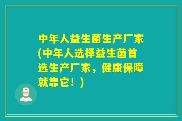 中年人益生菌生产厂家(中年人选择益生菌首选生产厂家,健康保障就靠它!) 中年人益生菌生产厂家(中年人选择益生菌首选生产厂家,健康保障就靠它!)