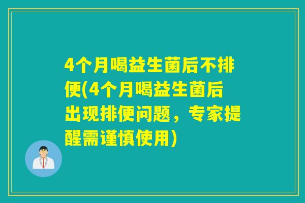 4个月喝益生菌后不排便(4个月喝益生菌后出现排便问题，专家提醒需谨慎使用)
