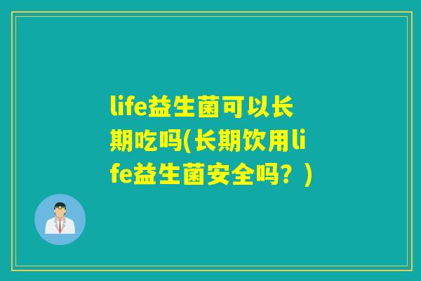 life益生菌可以长期吃吗(长期饮用life益生菌安全吗？)