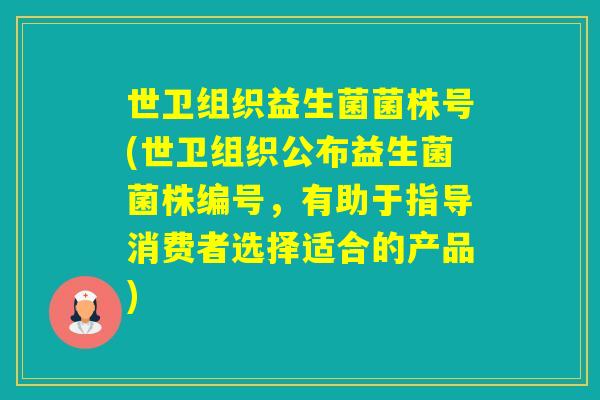 世卫组织益生菌菌株号(世卫组织公布益生菌菌株编号，有助于指导消费者选择适合的产品)