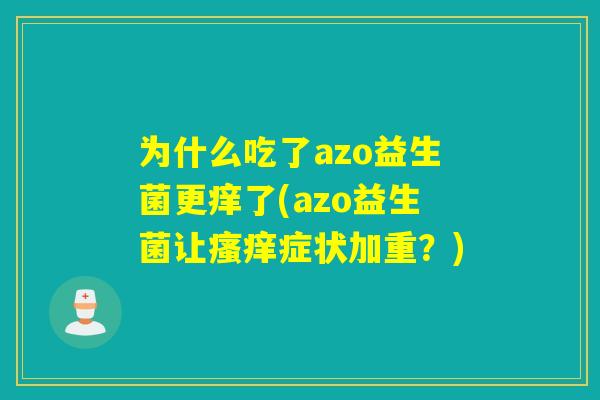 为什么吃了azo益生菌更痒了(azo益生菌让症状加重?) 为什么吃了azo益生菌更痒了(azo益生菌让症状加重?)