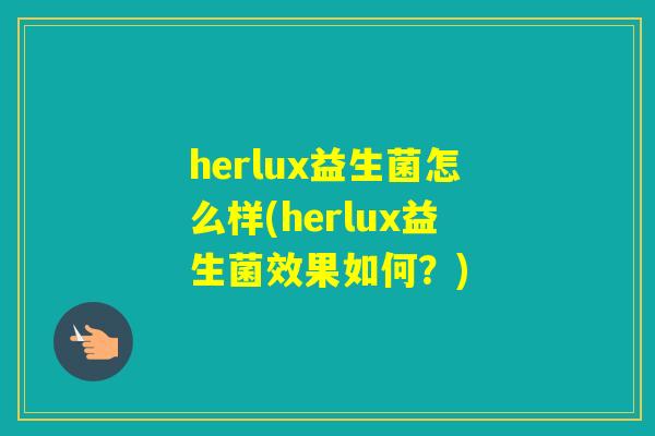 herlux益生菌怎么样(herlux益生菌效果如何？)