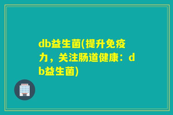 db益生菌(提升力，关注肠道健康：db益生菌)