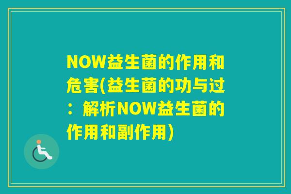 NOW益生菌的作用和危害(益生菌的功与过：解析NOW益生菌的作用和副作用)