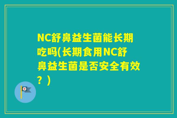 NC舒鼻益生菌能长期吃吗(长期食用NC舒鼻益生菌是否安全有效?) NC舒鼻益生菌能长期吃吗(长期食用NC舒鼻益生菌是否安全有效?)