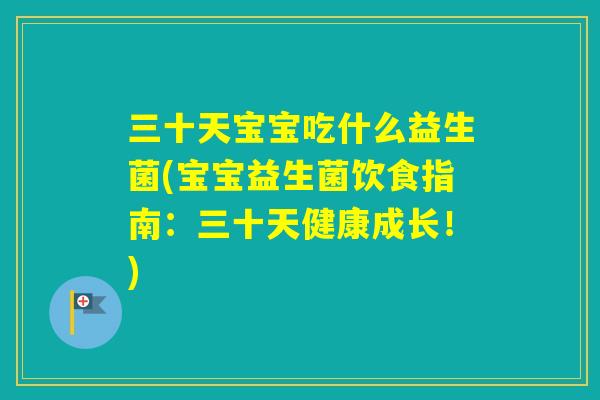 三十天宝宝吃什么益生菌(宝宝益生菌饮食指南：三十天健康成长！)