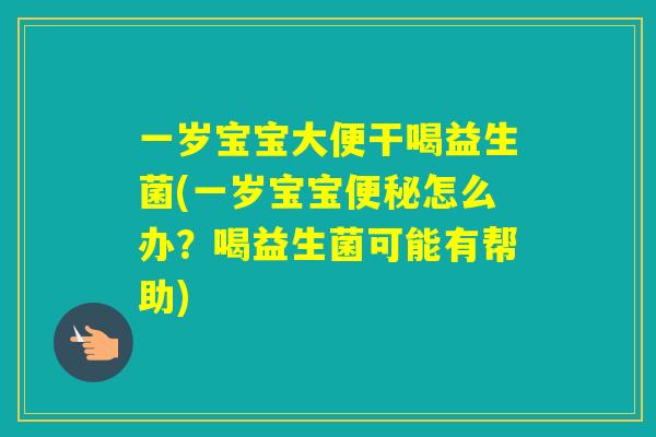 一岁宝宝大便干喝益生菌(一岁宝宝怎么办?喝益生菌可能有帮助) 一岁宝宝大便干喝益生菌(一岁宝宝怎么办?喝益生菌可能有帮助)