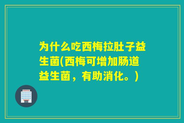 为什么吃西梅拉肚子益生菌(西梅可增加肠道益生菌，有助消化。)