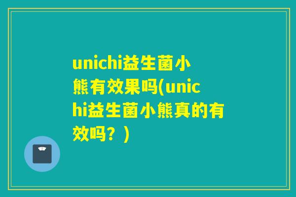 unichi益生菌小熊有效果吗(unichi益生菌小熊真的有效吗？)