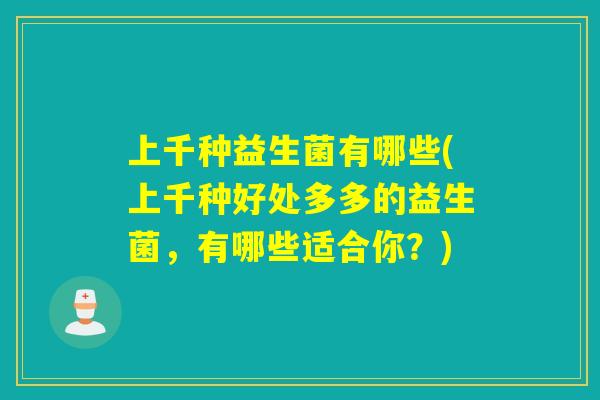 上千种益生菌有哪些(上千种好处多多的益生菌，有哪些适合你？)