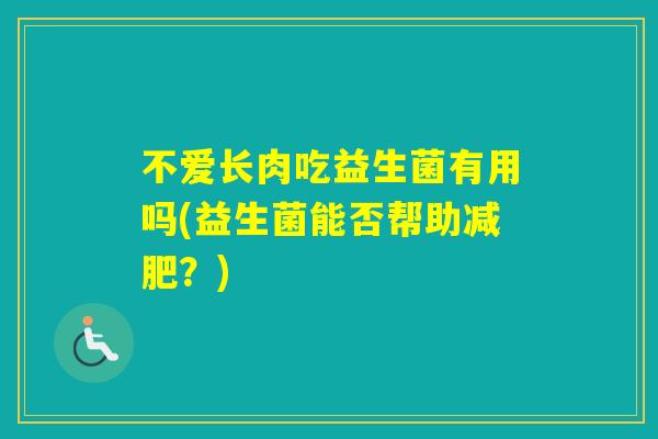 不爱长肉吃益生菌有用吗(益生菌能否帮助?) 不爱长肉吃益生菌有用吗(益生菌能否帮助?)