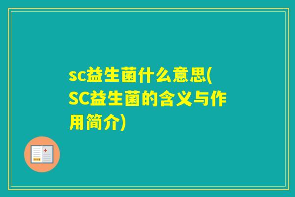 sc益生菌什么意思(SC益生菌的含义与作用简介) sc益生菌什么意思(SC益生菌的含义与作用简介)