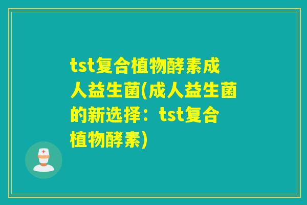 tst复合植物酵素成人益生菌(成人益生菌的新选择:tst复合植物酵素) tst复合植物酵素成人益生菌(成人益生菌的新选择:tst复合植物酵素)