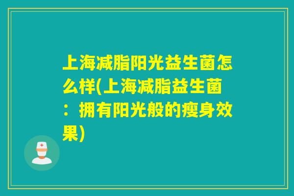 上海减脂阳光益生菌怎么样(上海减脂益生菌：拥有阳光般的瘦身效果)