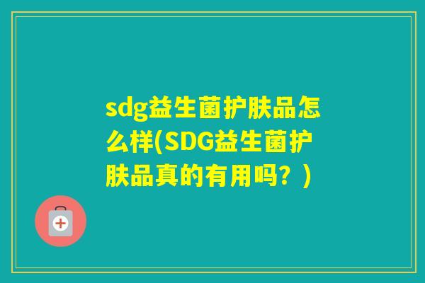 sdg益生菌护肤品怎么样(SDG益生菌护肤品真的有用吗？)