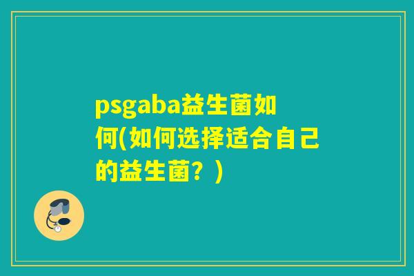 psgaba益生菌如何(如何选择适合自己的益生菌？)